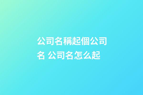 公司名稱起個公司名 公司名怎么起-第1張-公司起名-玄機派